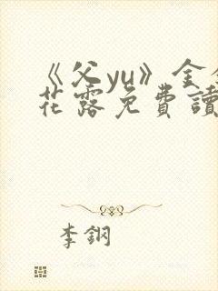 《父yu》金银花露免费读书