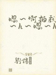 嗯～啊拍戏强做～h～嗯～h