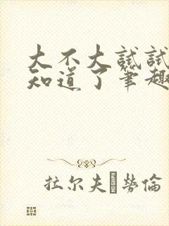 大不大试试不就知道了笔趣阁