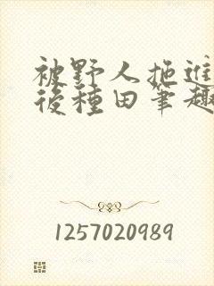 被野人拖进山洞后种田笔趣阁