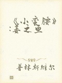 《小蛮腰》作者:姜之鱼