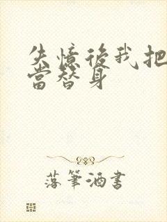 失忆后我把渣攻当替身