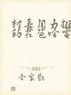 村长用力挺进她的花苞啥电视