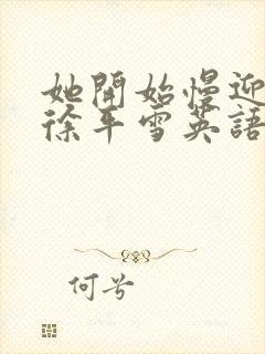 她开始慢迎迎合徐平雪英语