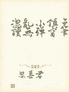 混乱小镇免费阅读无弹窗笔趣阁