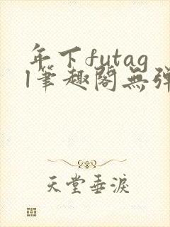 年下futagl笔趣阁无弹窗