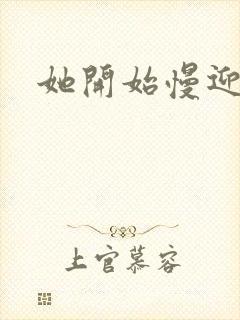 她开始慢迎迎合