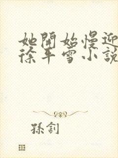 她开始慢迎迎合徐平雪小说