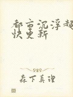 都市沉浮超前超快更新