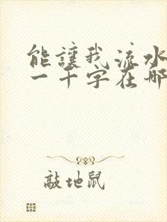 能让我流水水的一千字在哪看