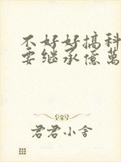 不好好搞科研就要继承亿万家产