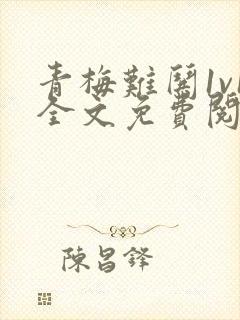 青梅难哄1v1全文免费阅读小说