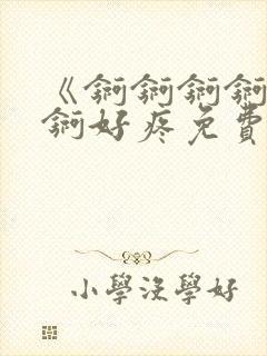 《锕锕锕锕锕锕锕好疼免费视频》