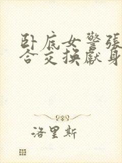 卧底女警张腿迎合交换献身