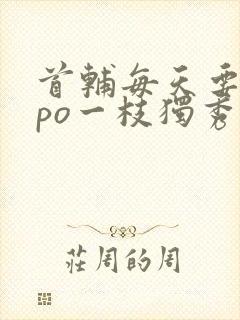 首辅每天要不够po一枝独秀全文