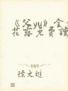 《父yu》金银花露免费读书