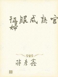 征服成熟官太贵妇