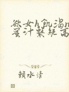 欲女h饥渴np蜜汁系统高hnp