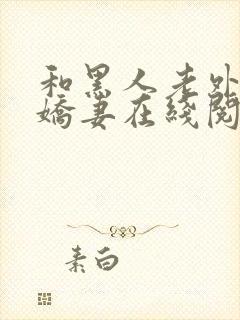 和黑人老外交换娇妻在线阅读