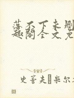 落不下未删减笔趣阁全文免费阅读