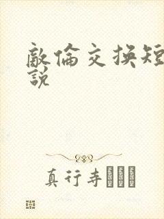 敌伦交换短篇小说