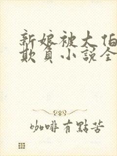 新娘被大伯轮流欺负小说全文免费