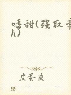 嗜甜(强取豪夺h)