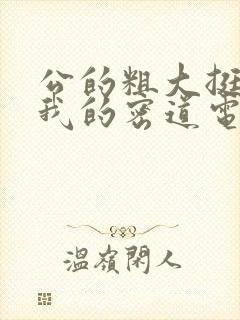 公的粗大挺进了我的密道电影院