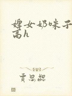 婢女奶咪子真大高h