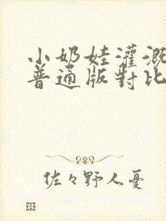 小奶娃灌溉记与普通版对比