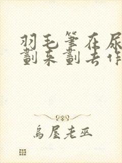 羽毛笔在尿孔里划来划去作文