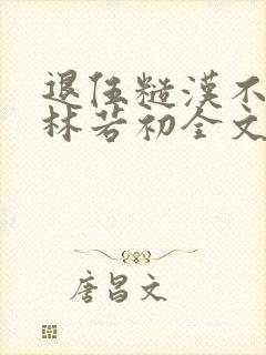 退伍糙汉不经撩林若初全文