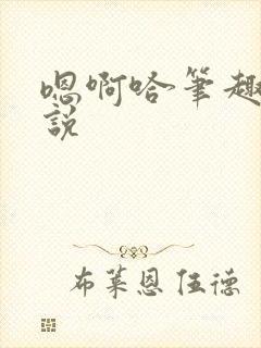 嗯啊哈笔趣阁小说