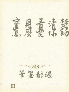 宝贝看清楚我是怎么爱你的小说