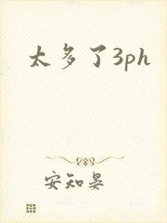 太多了3ph