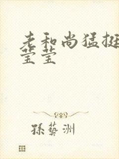 老和尚猛挺进她莹莹