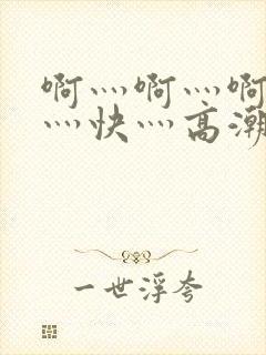 啊灬啊灬啊灬啊灬快灬高潮了