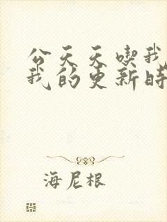 公天天吃我奶躁我的更新时间