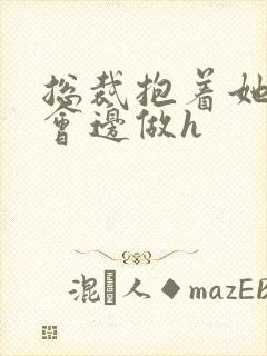 总裁抱着她边开会边做h