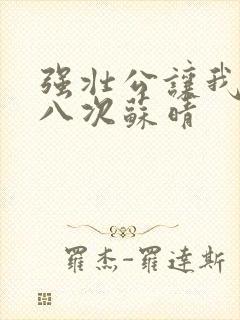 强壮公让我高潮八次苏晴