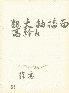 粗大抽搐白浊h高干h