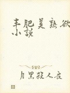 丰肥美熟欲妇乱小说