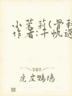 小茉莉(骨科)作者:千帆过尽