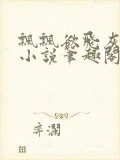 飘飘欲飞灰太狼小说笔趣阁无弹窗