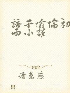 诱子偷伦初尝云雨小说