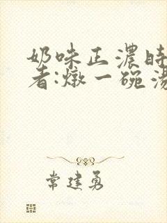 奶味正浓时 作者:炖一碗汤