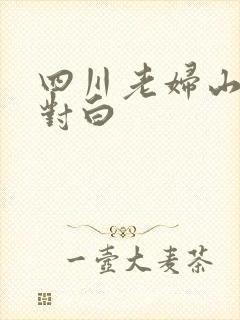 四川老妇山边性对白
