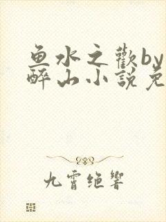 鱼水之欢by狄醉山小说免费阅读