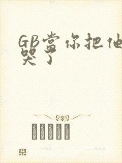 GB当你把他抄哭了