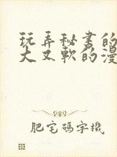 玩弄秘书的奶又大又软的漫画